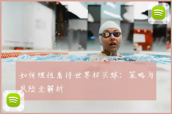 如何理性看待世界杯买球：策略与风险全解析