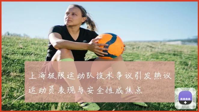 上海极限运动队技术争议引发热议运动员表现与安全性成焦点