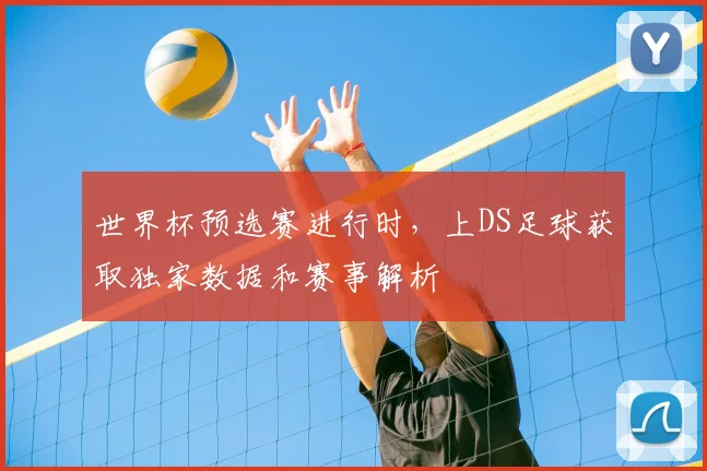 世界杯预选赛进行时，上DS足球获取独家数据和赛事解析