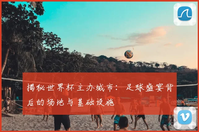 揭秘世界杯主办城市：足球盛宴背后的场地与基础设施