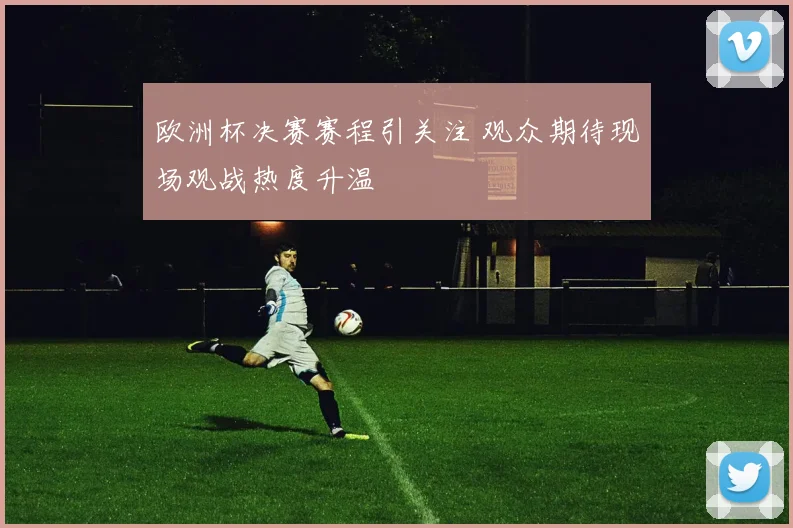 欧洲杯决赛赛程引关注 观众期待现场观战热度升温