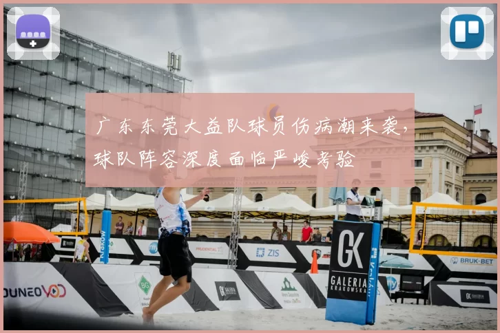 广东东莞大益队球员伤病潮来袭，球队阵容深度面临严峻考验