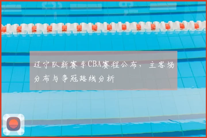 辽宁队新赛季CBA赛程公布，主客场分布与争冠路线分析