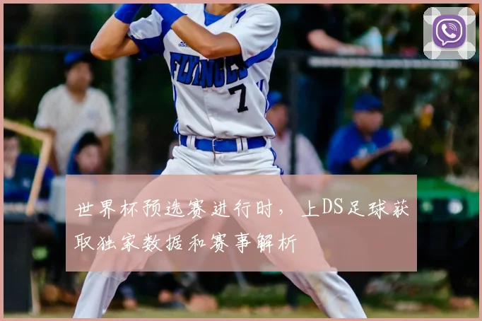 世界杯预选赛进行时，上DS足球获取独家数据和赛事解析