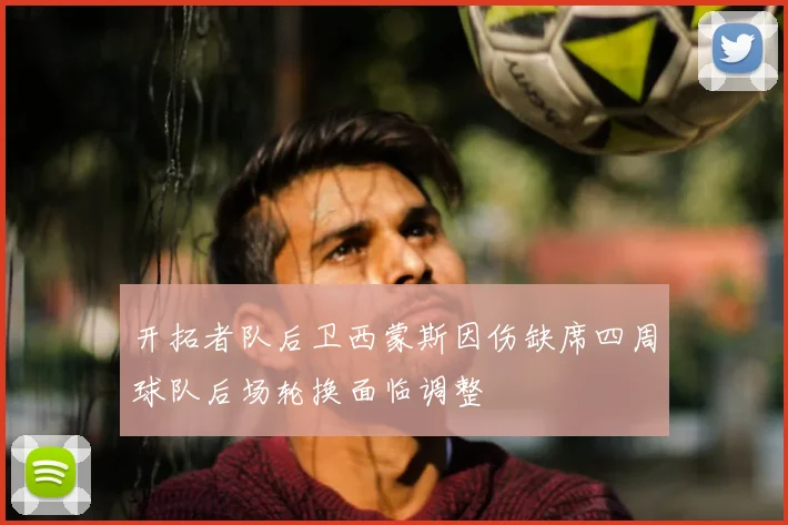 开拓者队后卫西蒙斯因伤缺席四周球队后场轮换面临调整