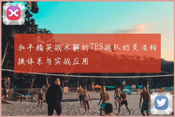 和平精英战术解析TES战队的灵活转换体系与实战应用